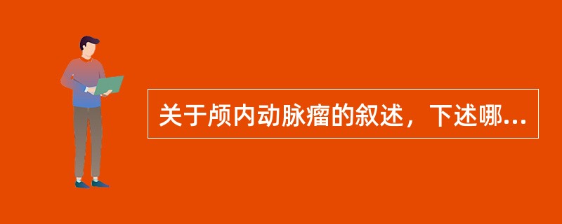 关于颅内动脉瘤的叙述，下述哪项是错误的（）