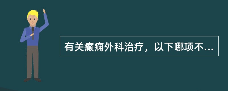 有关癫痫外科治疗，以下哪项不正确（）