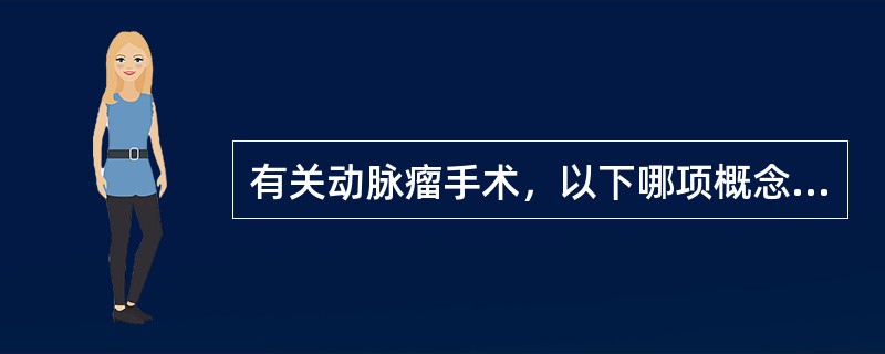 有关动脉瘤手术，以下哪项概念是错误的（）
