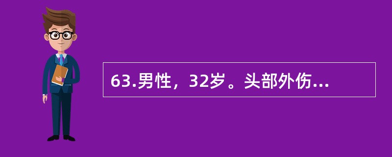 63.男性，32岁。头部外伤15小时，当时昏迷20分钟。3小时前开始出现神志渐差。查体：刺痛可以睁眼，语言含糊不清，双瞳孔等大、等圆，光反应（+），刺痛可以定位，但左侧肢体力弱，左侧病理征（+）。最可