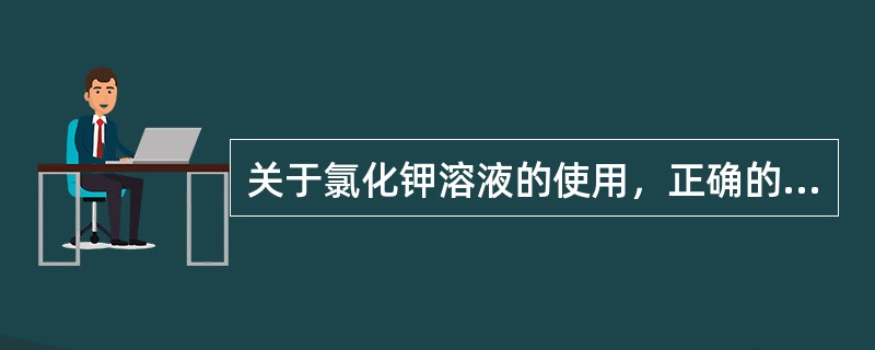 关于氯化钾溶液的使用，正确的是（）