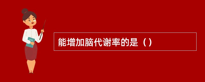 能增加脑代谢率的是（）