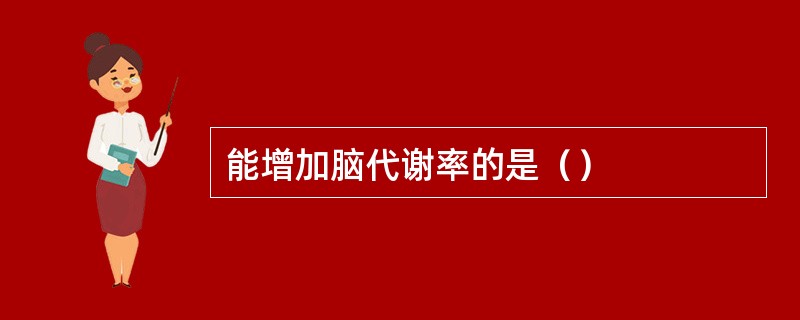 能增加脑代谢率的是（）