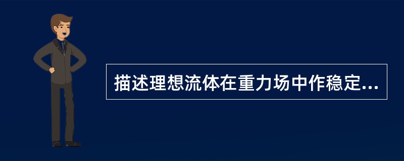 描述理想流体在重力场中作稳定流动的方程是（）