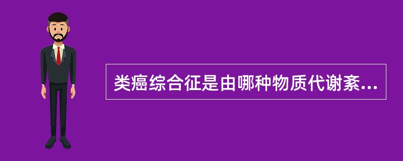 类癌综合征是由哪种物质代谢紊乱所致（）