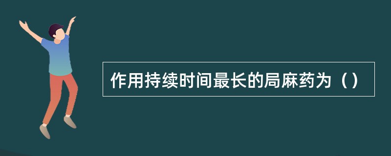 作用持续时间最长的局麻药为（）
