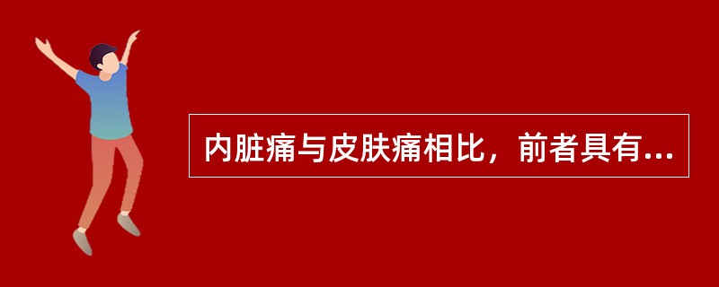 内脏痛与皮肤痛相比，前者具有以下哪些特征（）