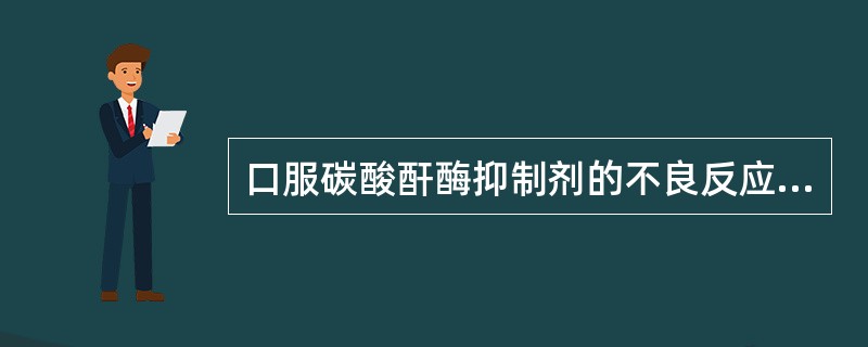 口服碳酸酐酶抑制剂的不良反应不包括
