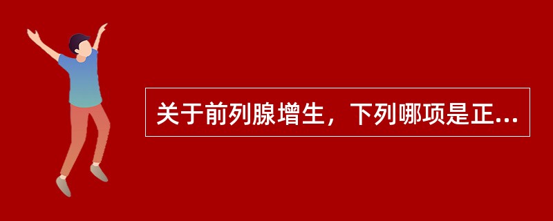 关于前列腺增生，下列哪项是正确的（）