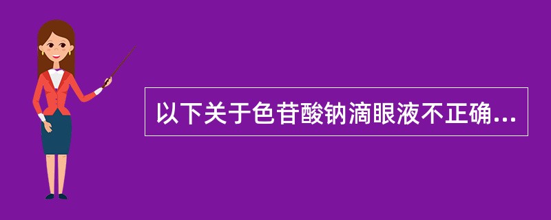 以下关于色苷酸钠滴眼液不正确的说法为