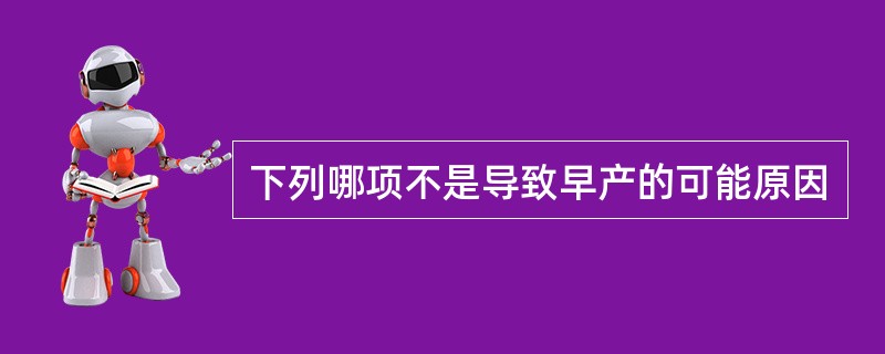 下列哪项不是导致早产的可能原因