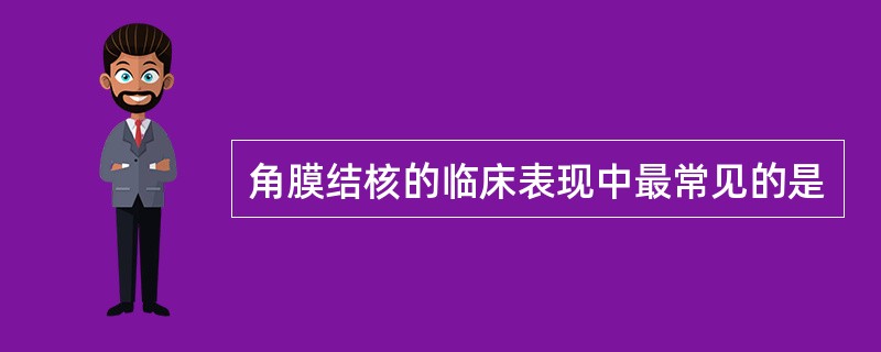 角膜结核的临床表现中最常见的是