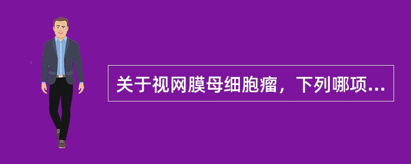 关于视网膜母细胞瘤，下列哪项是正确的