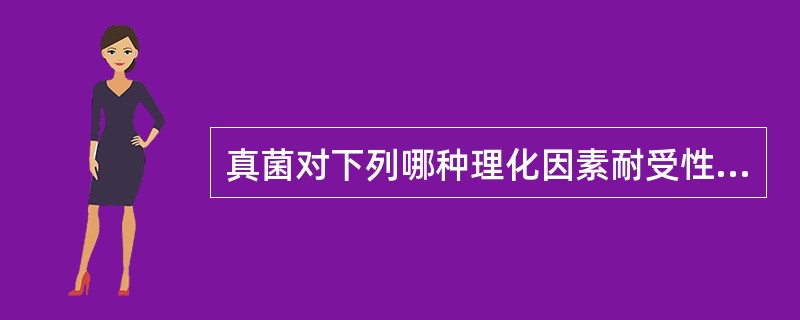 真菌对下列哪种理化因素耐受性较强