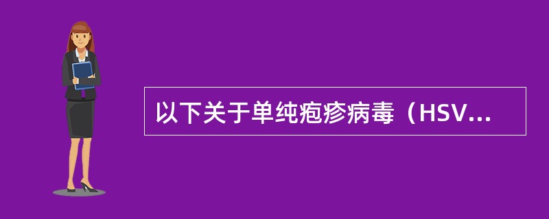 以下关于单纯疱疹病毒（HSV）不正确的说法有