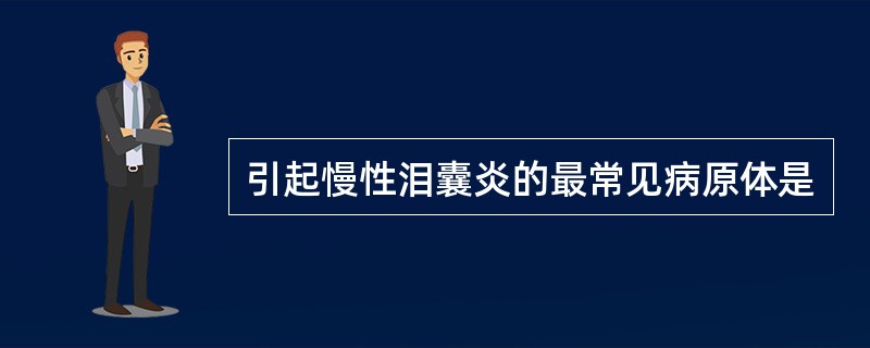 引起慢性泪囊炎的最常见病原体是