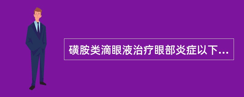 磺胺类滴眼液治疗眼部炎症以下说法不正确的是