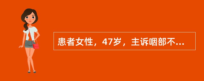 患者女性，47岁，主诉咽部不适、异物感1年，不伴疼痛及发热，无吞咽障碍及声嘶，初诊见左咽侧隆起，鼻咽及喉部未见新生物为明确诊断，可采用下述检查