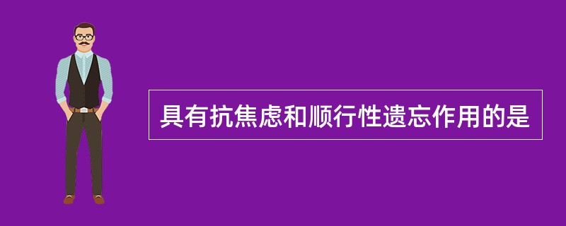 具有抗焦虑和顺行性遗忘作用的是