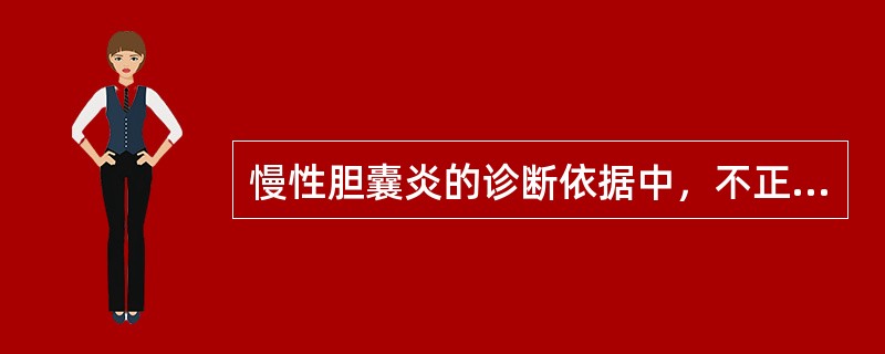 慢性胆囊炎的诊断依据中，不正确的是