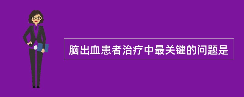 脑出血患者治疗中最关键的问题是