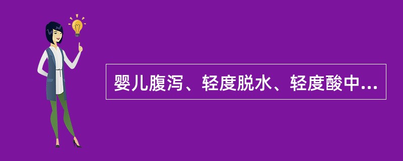 婴儿腹泻、轻度脱水、轻度酸中毒在无明显呕吐、腹胀时，第1天补液用