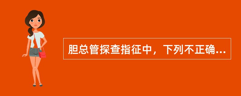 胆总管探查指征中，下列不正确的是