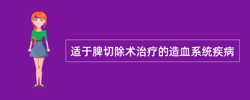 适于脾切除术治疗的造血系统疾病