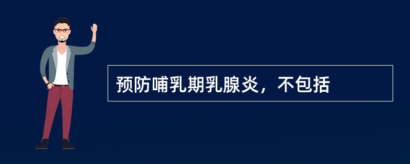 预防哺乳期乳腺炎，不包括