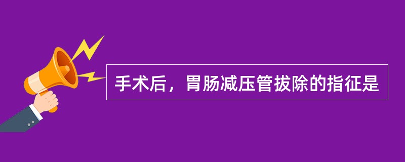 手术后，胃肠减压管拔除的指征是