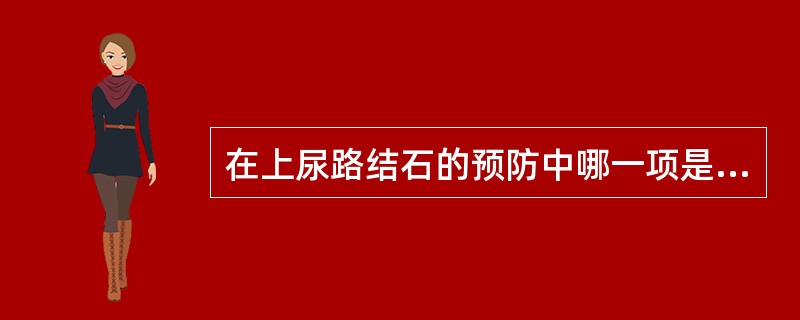 在上尿路结石的预防中哪一项是错误的（）