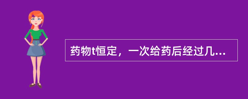 药物t恒定，一次给药后经过几个t时间体内药物消除96%以上（）