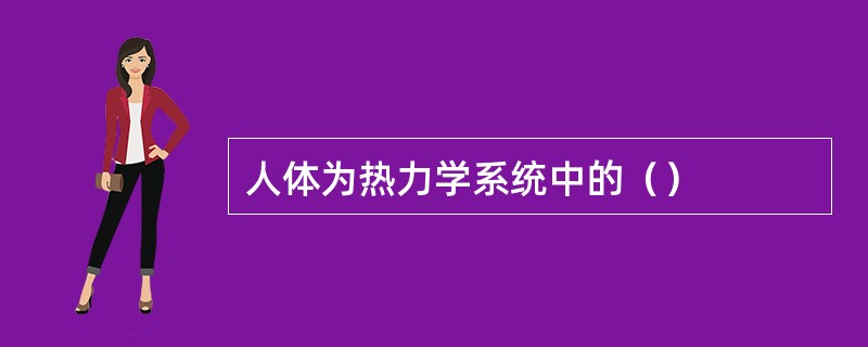 人体为热力学系统中的（）