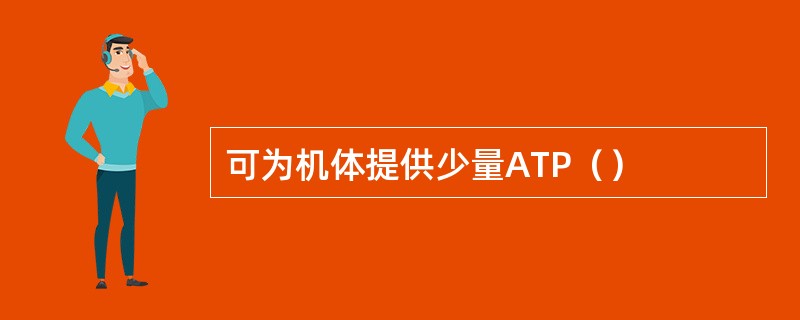 可为机体提供少量ATP（）