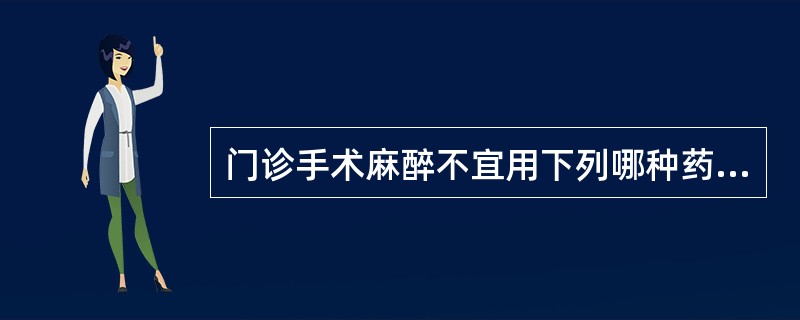 门诊手术麻醉不宜用下列哪种药物（）