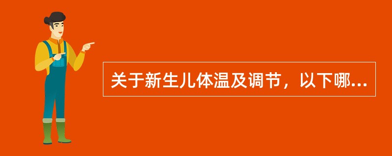 关于新生儿体温及调节，以下哪些是不正确的（）