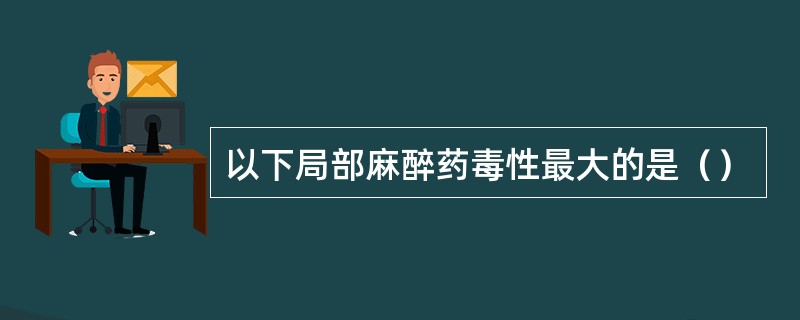 以下局部麻醉药毒性最大的是（）