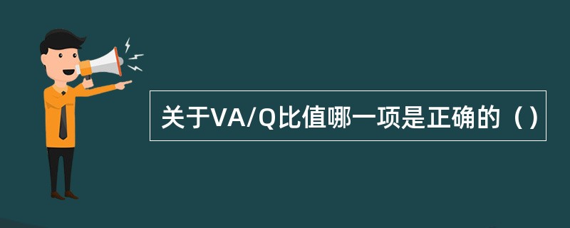 关于VA/Q比值哪一项是正确的（）