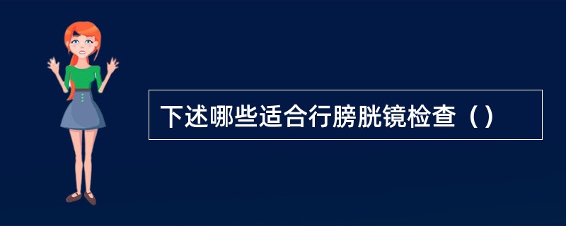 下述哪些适合行膀胱镜检查（）