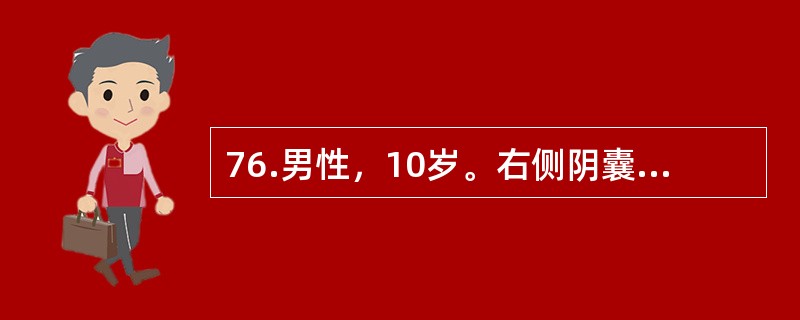 76.男性，10岁。右侧阴囊内肿块，大小约4cm×5cm×5cm，平卧后消失。若检查为阳性，可诊断为（）