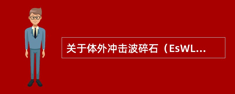 关于体外冲击波碎石（EsWL），不正确的是（）