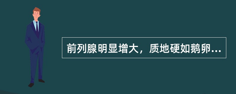 前列腺明显增大，质地硬如鹅卵石（）