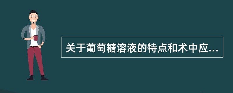 关于葡萄糖溶液的特点和术中应用原则，错误的是（）
