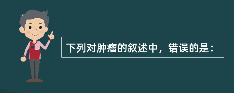 下列对肿瘤的叙述中，错误的是：