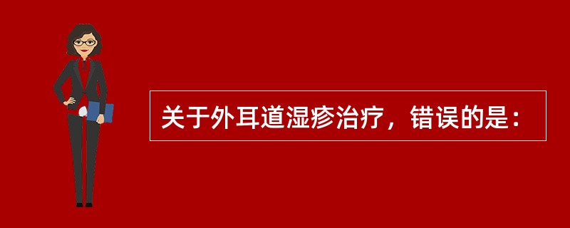 关于外耳道湿疹治疗，错误的是：