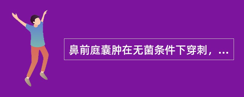 鼻前庭囊肿在无菌条件下穿刺，可抽出：