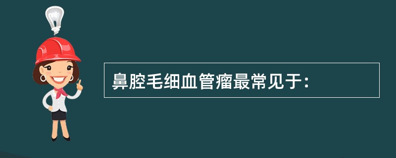 鼻腔毛细血管瘤最常见于：