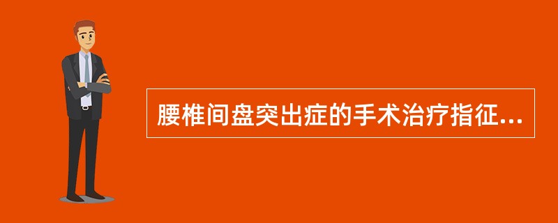 腰椎间盘突出症的手术治疗指征为（）