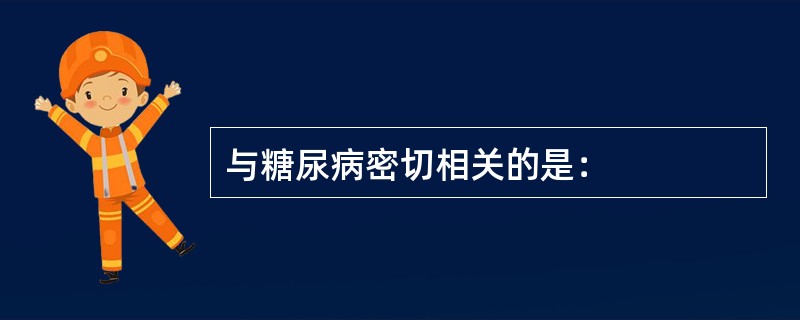 与糖尿病密切相关的是：