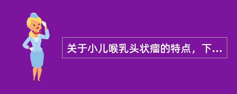 关于小儿喉乳头状瘤的特点，下列选项中错误的是：